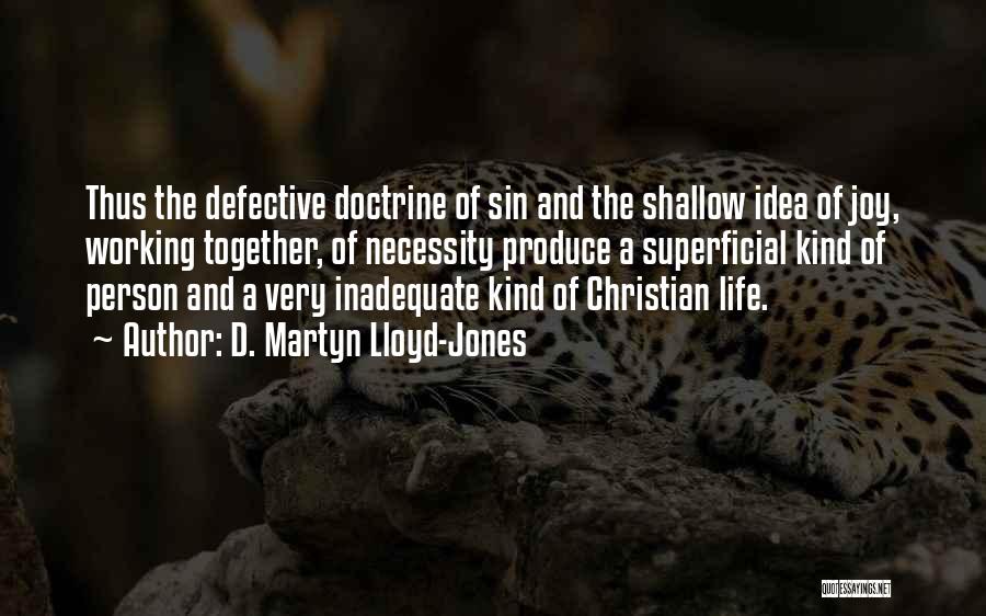 D. Martyn Lloyd-Jones Quotes: Thus The Defective Doctrine Of Sin And The Shallow Idea Of Joy, Working Together, Of Necessity Produce A Superficial Kind