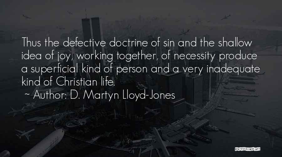 D. Martyn Lloyd-Jones Quotes: Thus The Defective Doctrine Of Sin And The Shallow Idea Of Joy, Working Together, Of Necessity Produce A Superficial Kind