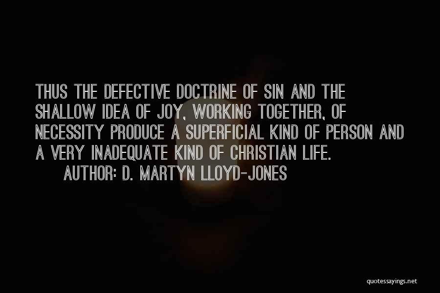 D. Martyn Lloyd-Jones Quotes: Thus The Defective Doctrine Of Sin And The Shallow Idea Of Joy, Working Together, Of Necessity Produce A Superficial Kind