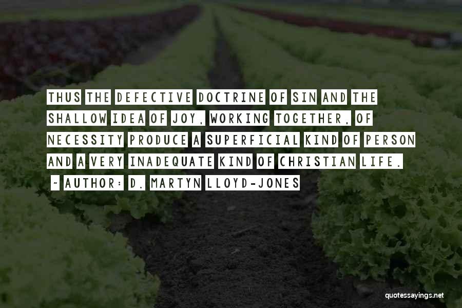 D. Martyn Lloyd-Jones Quotes: Thus The Defective Doctrine Of Sin And The Shallow Idea Of Joy, Working Together, Of Necessity Produce A Superficial Kind