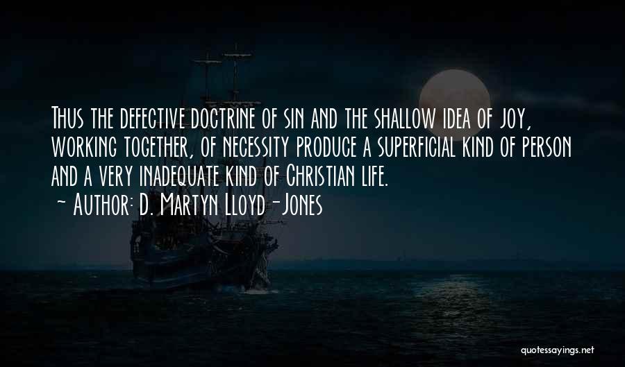 D. Martyn Lloyd-Jones Quotes: Thus The Defective Doctrine Of Sin And The Shallow Idea Of Joy, Working Together, Of Necessity Produce A Superficial Kind