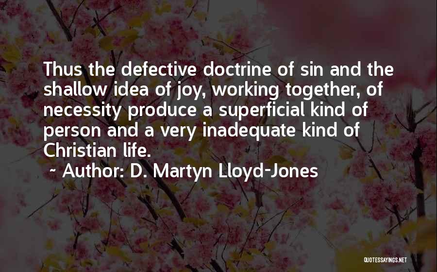 D. Martyn Lloyd-Jones Quotes: Thus The Defective Doctrine Of Sin And The Shallow Idea Of Joy, Working Together, Of Necessity Produce A Superficial Kind
