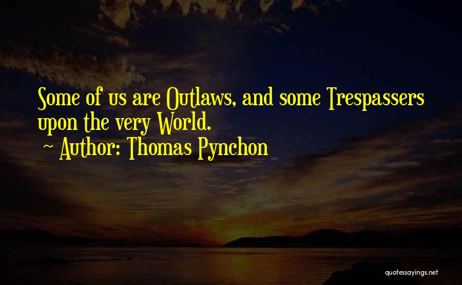 Thomas Pynchon Quotes: Some Of Us Are Outlaws, And Some Trespassers Upon The Very World.