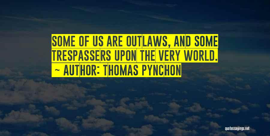 Thomas Pynchon Quotes: Some Of Us Are Outlaws, And Some Trespassers Upon The Very World.