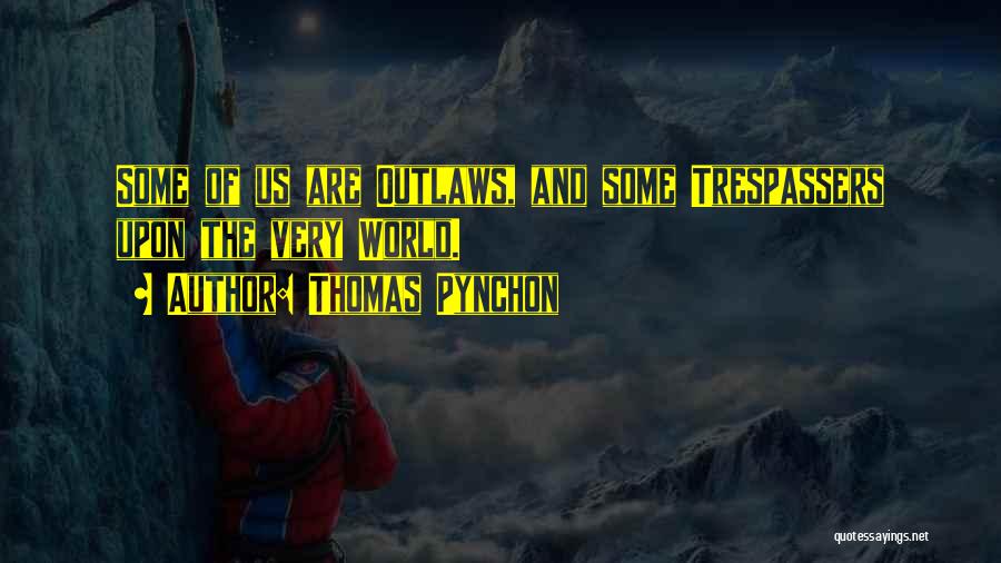 Thomas Pynchon Quotes: Some Of Us Are Outlaws, And Some Trespassers Upon The Very World.