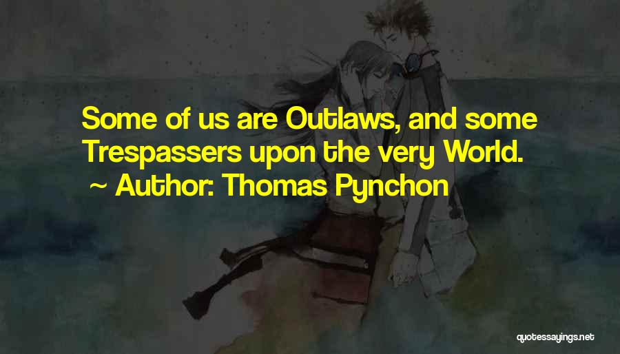 Thomas Pynchon Quotes: Some Of Us Are Outlaws, And Some Trespassers Upon The Very World.