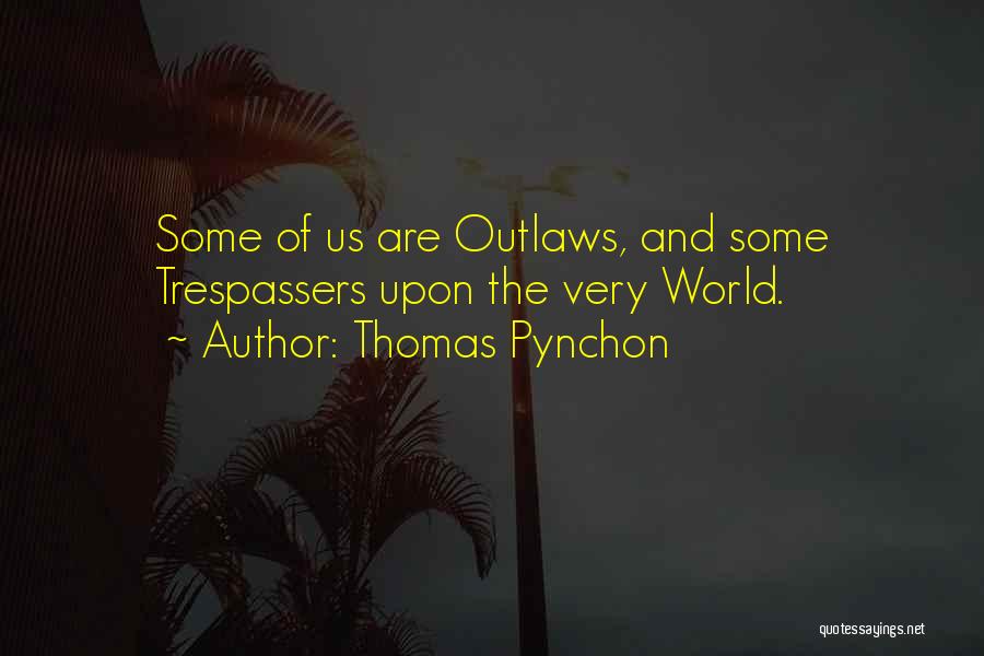 Thomas Pynchon Quotes: Some Of Us Are Outlaws, And Some Trespassers Upon The Very World.