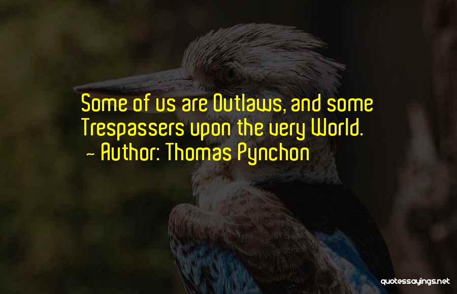 Thomas Pynchon Quotes: Some Of Us Are Outlaws, And Some Trespassers Upon The Very World.