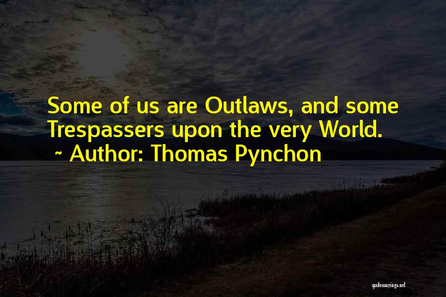 Thomas Pynchon Quotes: Some Of Us Are Outlaws, And Some Trespassers Upon The Very World.