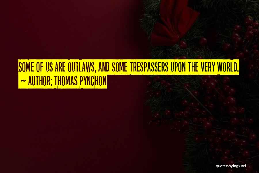 Thomas Pynchon Quotes: Some Of Us Are Outlaws, And Some Trespassers Upon The Very World.