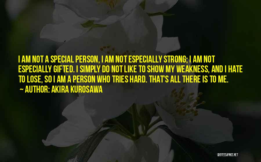 Akira Kurosawa Quotes: I Am Not A Special Person, I Am Not Especially Strong; I Am Not Especially Gifted. I Simply Do Not