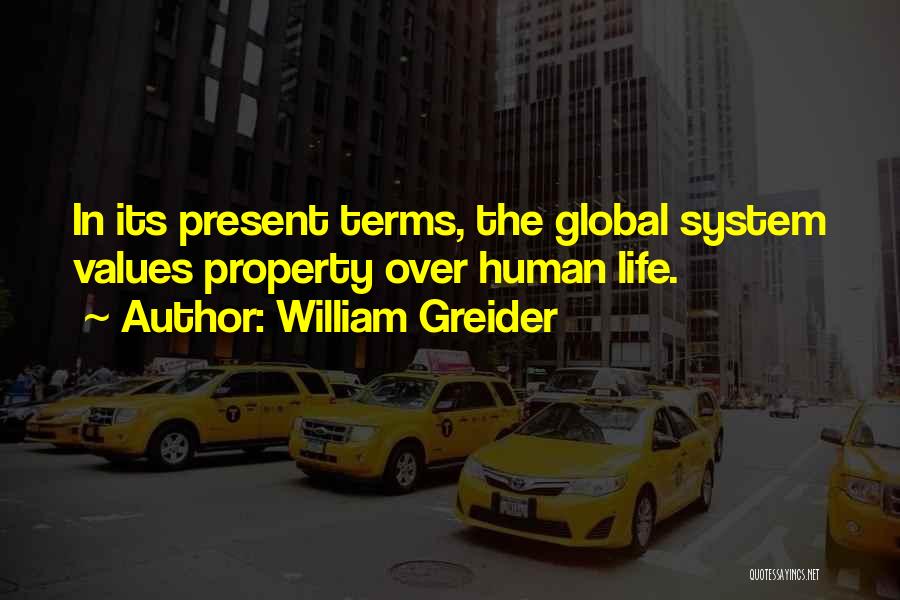 William Greider Quotes: In Its Present Terms, The Global System Values Property Over Human Life.