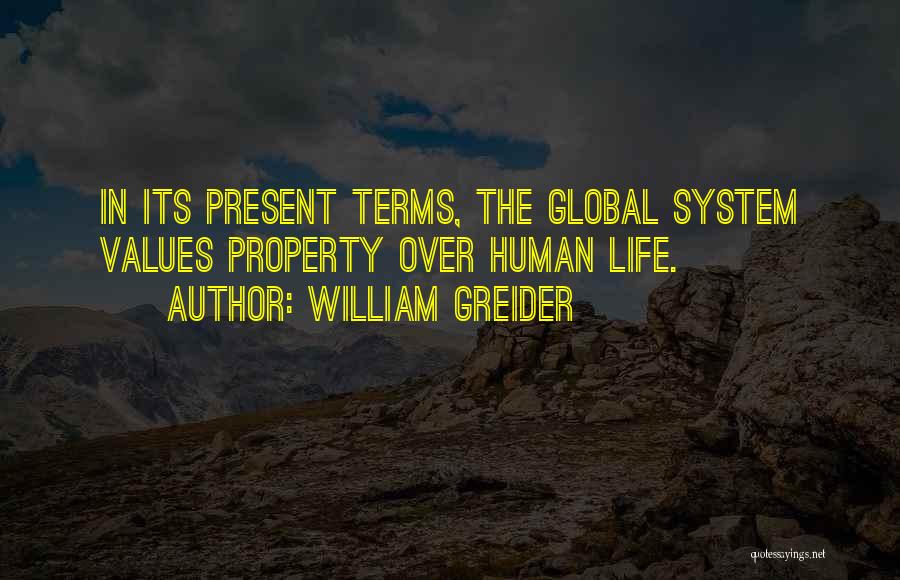 William Greider Quotes: In Its Present Terms, The Global System Values Property Over Human Life.