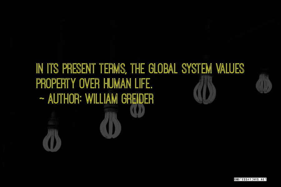 William Greider Quotes: In Its Present Terms, The Global System Values Property Over Human Life.