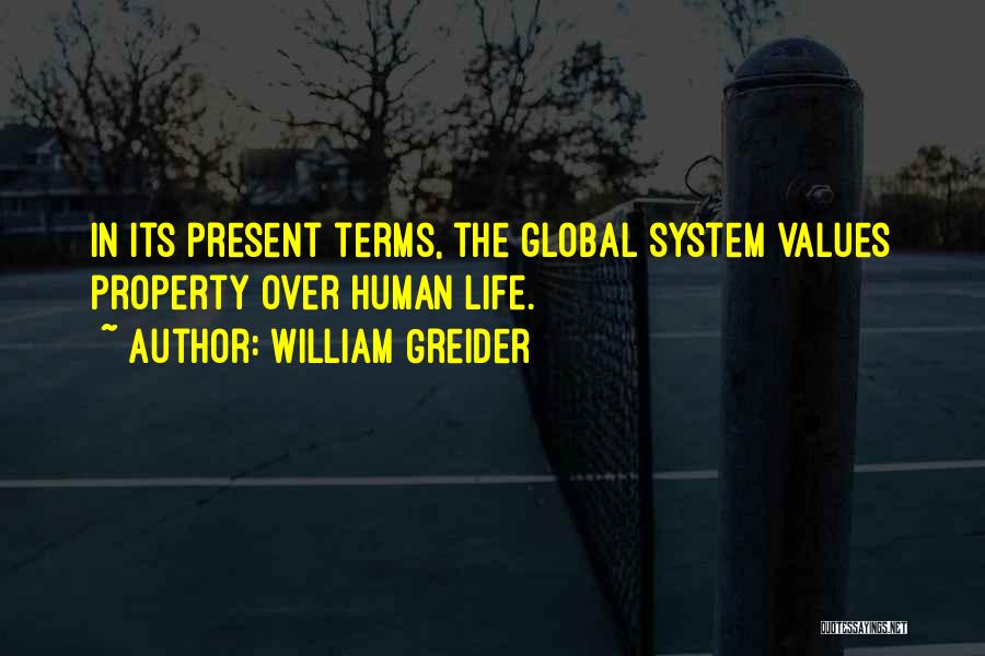 William Greider Quotes: In Its Present Terms, The Global System Values Property Over Human Life.