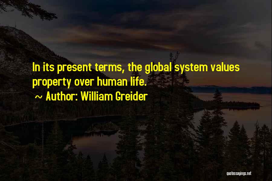 William Greider Quotes: In Its Present Terms, The Global System Values Property Over Human Life.