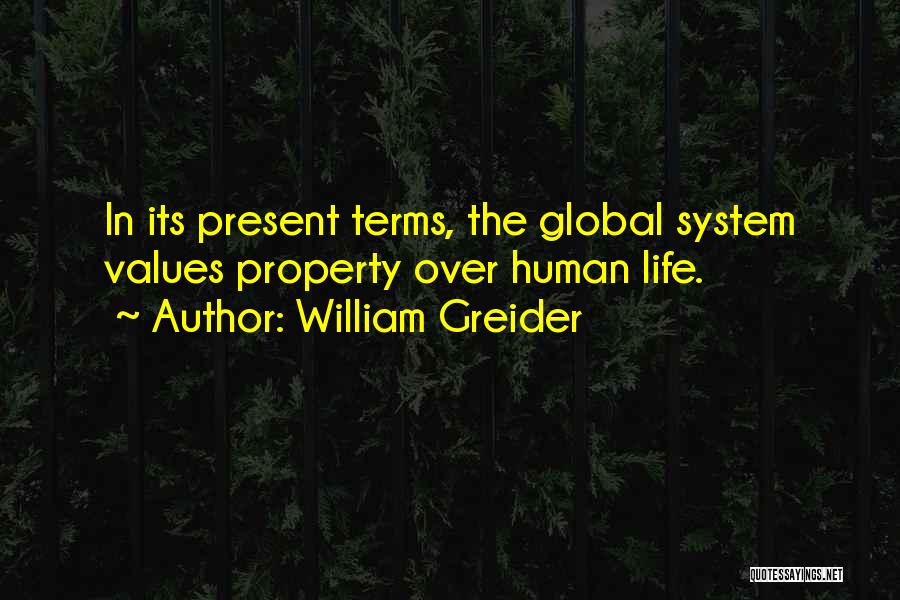 William Greider Quotes: In Its Present Terms, The Global System Values Property Over Human Life.