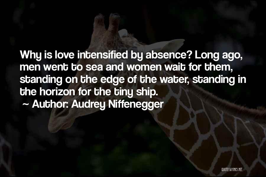 Audrey Niffenegger Quotes: Why Is Love Intensified By Absence? Long Ago, Men Went To Sea And Women Wait For Them, Standing On The