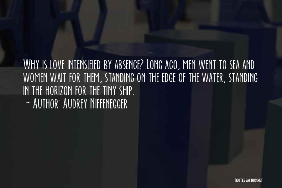 Audrey Niffenegger Quotes: Why Is Love Intensified By Absence? Long Ago, Men Went To Sea And Women Wait For Them, Standing On The