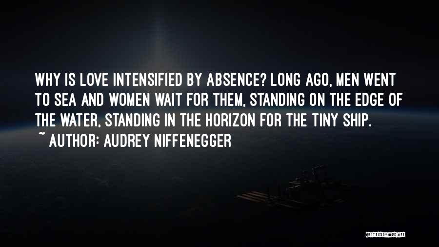 Audrey Niffenegger Quotes: Why Is Love Intensified By Absence? Long Ago, Men Went To Sea And Women Wait For Them, Standing On The