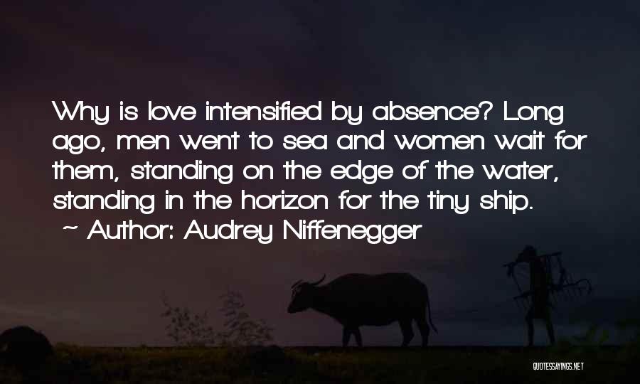 Audrey Niffenegger Quotes: Why Is Love Intensified By Absence? Long Ago, Men Went To Sea And Women Wait For Them, Standing On The