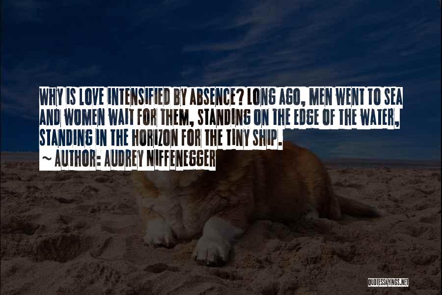 Audrey Niffenegger Quotes: Why Is Love Intensified By Absence? Long Ago, Men Went To Sea And Women Wait For Them, Standing On The