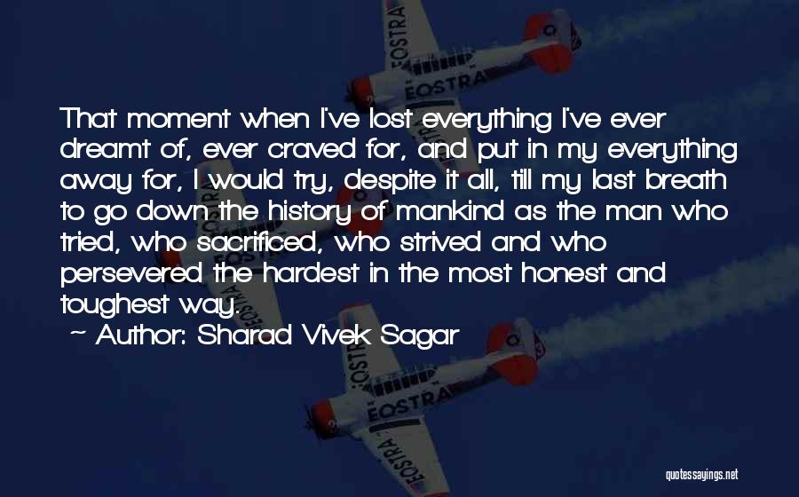 Sharad Vivek Sagar Quotes: That Moment When I've Lost Everything I've Ever Dreamt Of, Ever Craved For, And Put In My Everything Away For,
