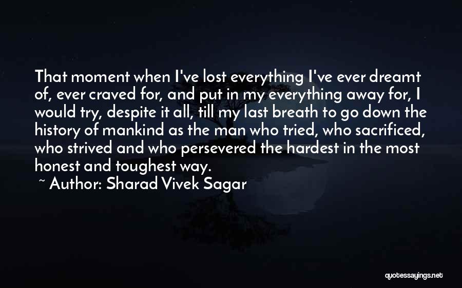 Sharad Vivek Sagar Quotes: That Moment When I've Lost Everything I've Ever Dreamt Of, Ever Craved For, And Put In My Everything Away For,