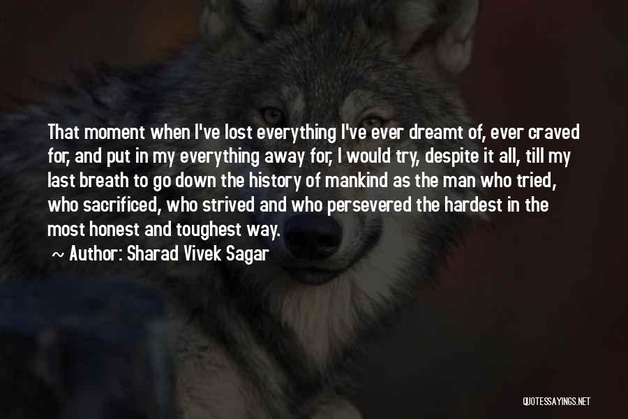 Sharad Vivek Sagar Quotes: That Moment When I've Lost Everything I've Ever Dreamt Of, Ever Craved For, And Put In My Everything Away For,