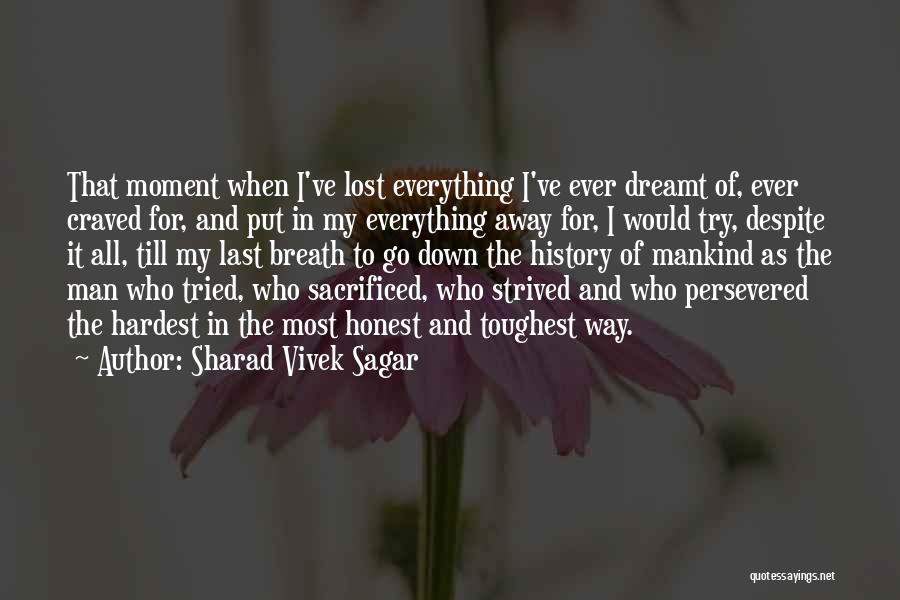 Sharad Vivek Sagar Quotes: That Moment When I've Lost Everything I've Ever Dreamt Of, Ever Craved For, And Put In My Everything Away For,