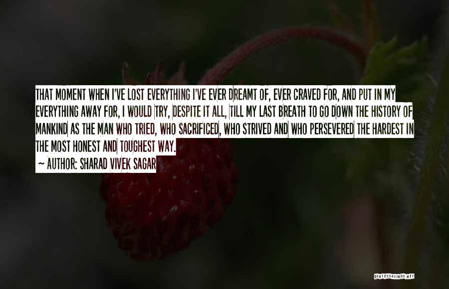 Sharad Vivek Sagar Quotes: That Moment When I've Lost Everything I've Ever Dreamt Of, Ever Craved For, And Put In My Everything Away For,