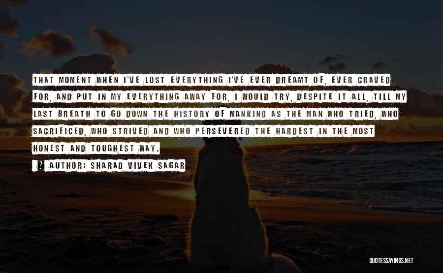 Sharad Vivek Sagar Quotes: That Moment When I've Lost Everything I've Ever Dreamt Of, Ever Craved For, And Put In My Everything Away For,