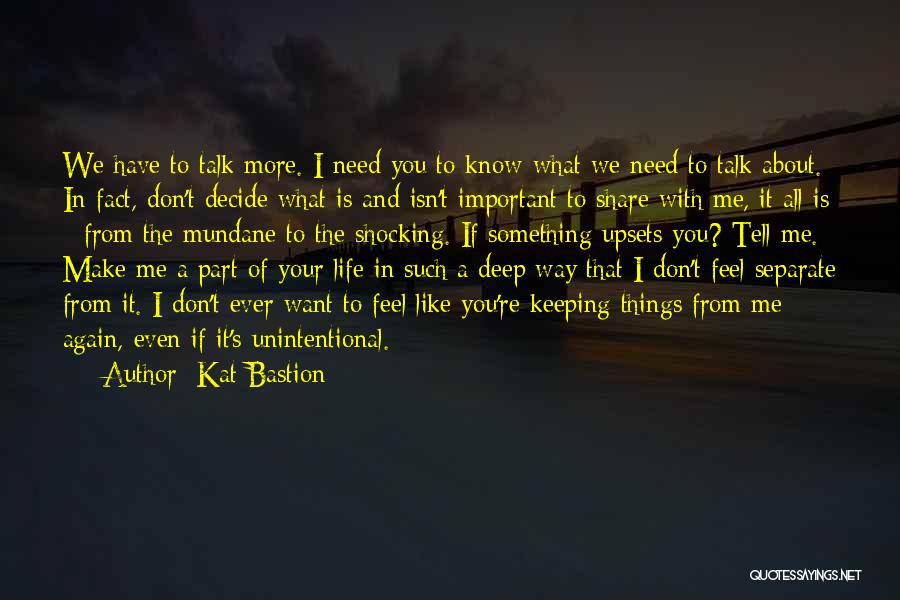 Kat Bastion Quotes: We Have To Talk More. I Need You To Know What We Need To Talk About. In Fact, Don't Decide