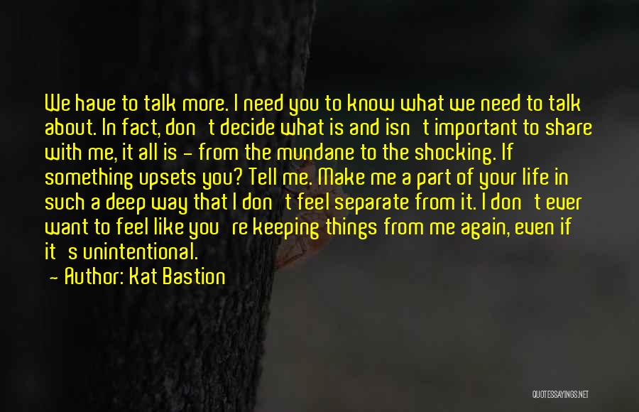 Kat Bastion Quotes: We Have To Talk More. I Need You To Know What We Need To Talk About. In Fact, Don't Decide
