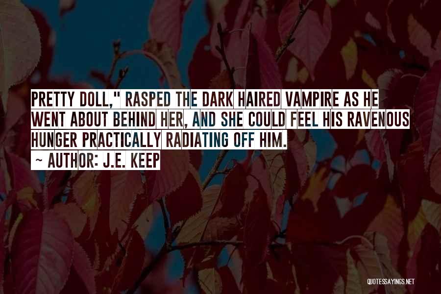 J.E. Keep Quotes: Pretty Doll, Rasped The Dark Haired Vampire As He Went About Behind Her, And She Could Feel His Ravenous Hunger