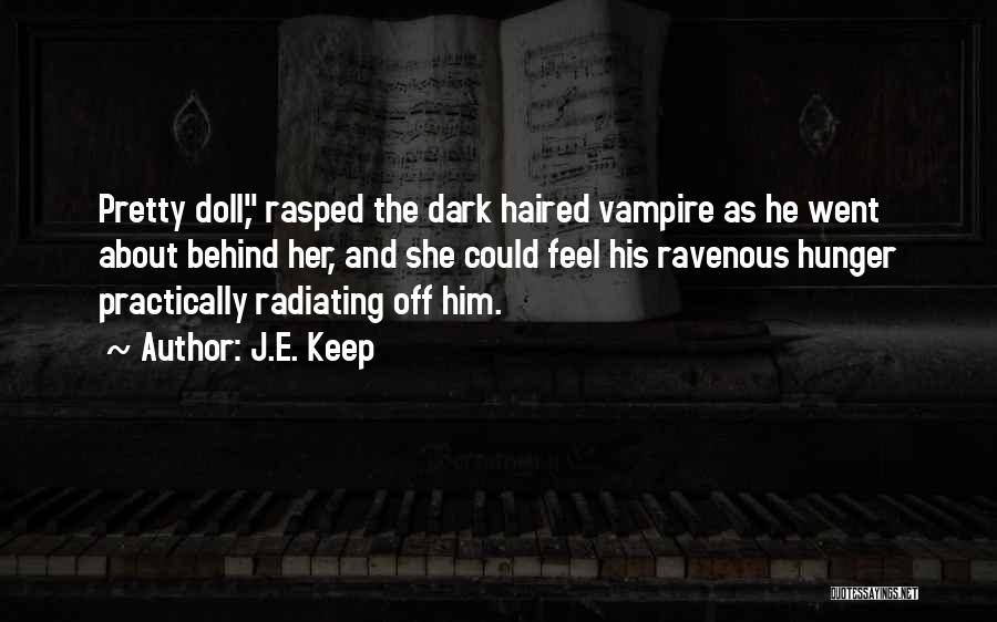 J.E. Keep Quotes: Pretty Doll, Rasped The Dark Haired Vampire As He Went About Behind Her, And She Could Feel His Ravenous Hunger