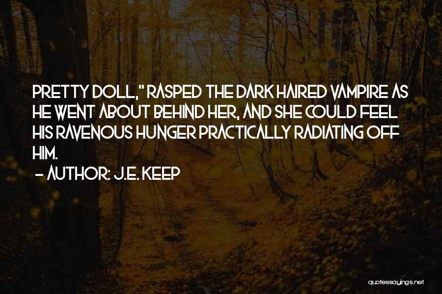 J.E. Keep Quotes: Pretty Doll, Rasped The Dark Haired Vampire As He Went About Behind Her, And She Could Feel His Ravenous Hunger