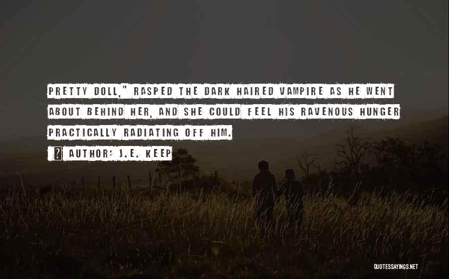 J.E. Keep Quotes: Pretty Doll, Rasped The Dark Haired Vampire As He Went About Behind Her, And She Could Feel His Ravenous Hunger