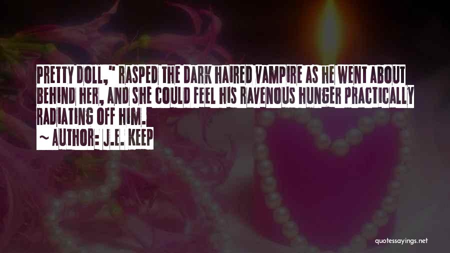 J.E. Keep Quotes: Pretty Doll, Rasped The Dark Haired Vampire As He Went About Behind Her, And She Could Feel His Ravenous Hunger