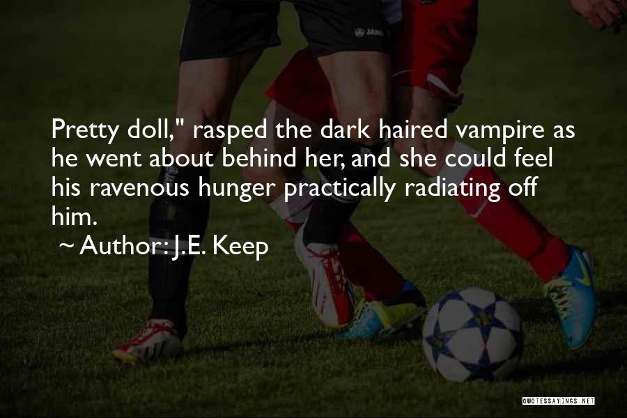 J.E. Keep Quotes: Pretty Doll, Rasped The Dark Haired Vampire As He Went About Behind Her, And She Could Feel His Ravenous Hunger