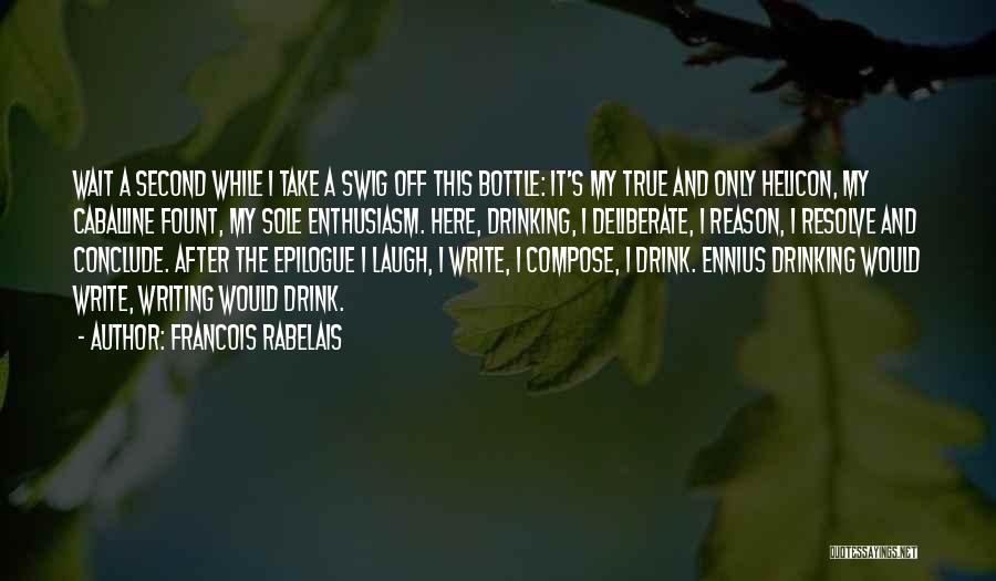 Francois Rabelais Quotes: Wait A Second While I Take A Swig Off This Bottle: It's My True And Only Helicon, My Caballine Fount,