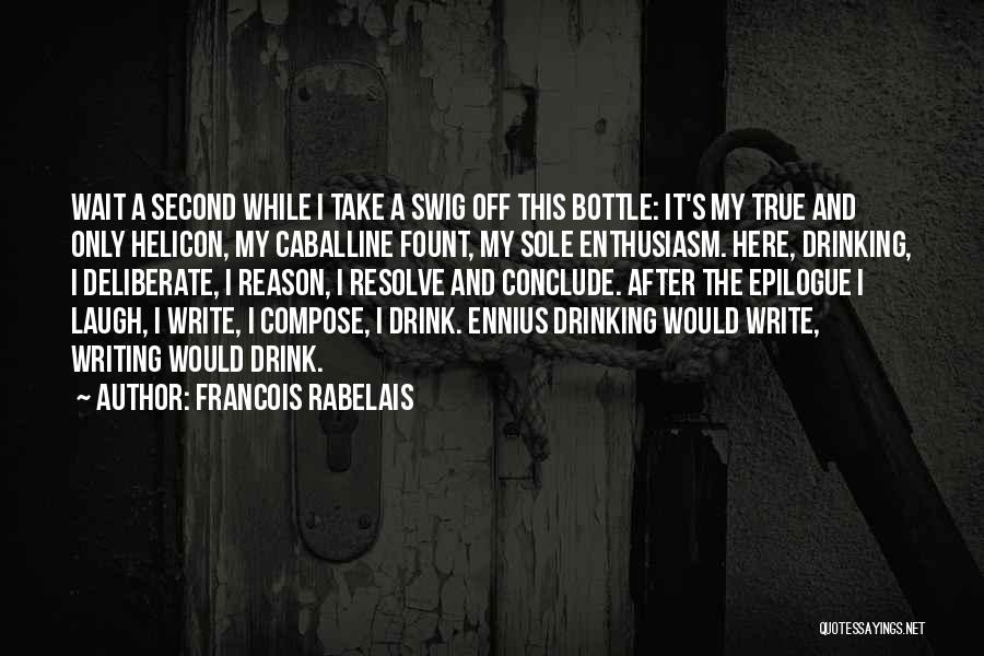 Francois Rabelais Quotes: Wait A Second While I Take A Swig Off This Bottle: It's My True And Only Helicon, My Caballine Fount,