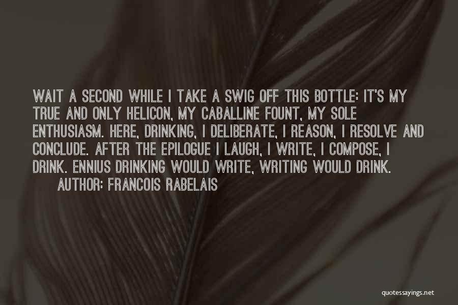 Francois Rabelais Quotes: Wait A Second While I Take A Swig Off This Bottle: It's My True And Only Helicon, My Caballine Fount,