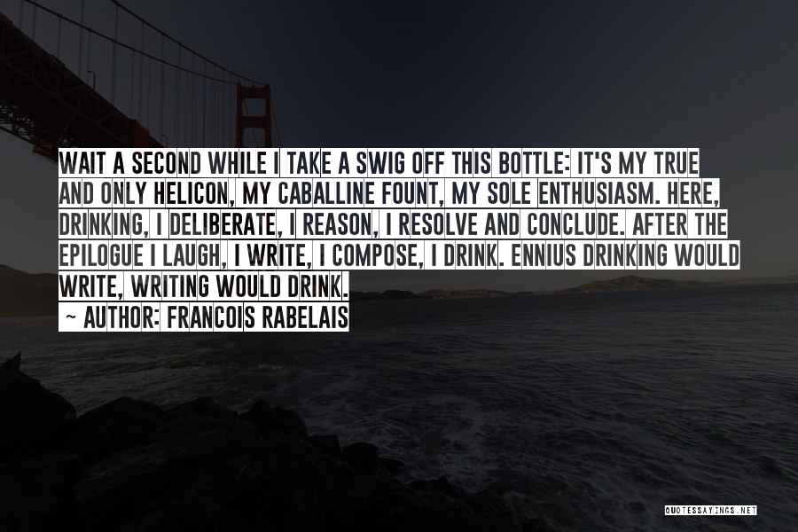 Francois Rabelais Quotes: Wait A Second While I Take A Swig Off This Bottle: It's My True And Only Helicon, My Caballine Fount,