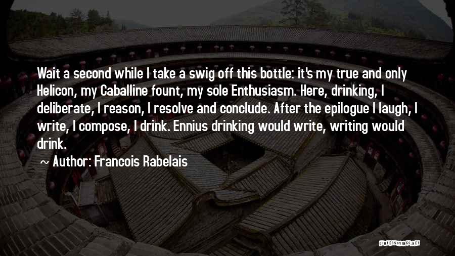 Francois Rabelais Quotes: Wait A Second While I Take A Swig Off This Bottle: It's My True And Only Helicon, My Caballine Fount,