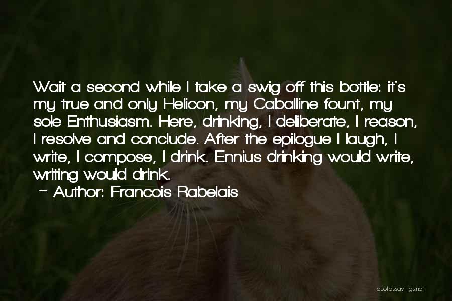 Francois Rabelais Quotes: Wait A Second While I Take A Swig Off This Bottle: It's My True And Only Helicon, My Caballine Fount,