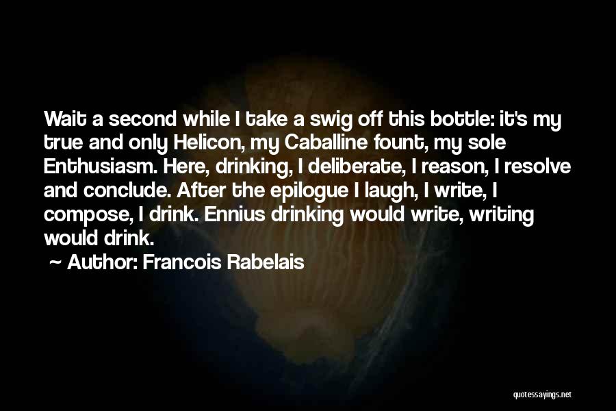 Francois Rabelais Quotes: Wait A Second While I Take A Swig Off This Bottle: It's My True And Only Helicon, My Caballine Fount,