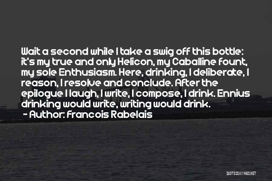 Francois Rabelais Quotes: Wait A Second While I Take A Swig Off This Bottle: It's My True And Only Helicon, My Caballine Fount,
