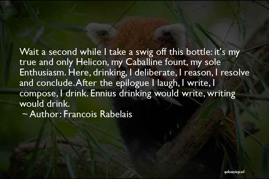 Francois Rabelais Quotes: Wait A Second While I Take A Swig Off This Bottle: It's My True And Only Helicon, My Caballine Fount,