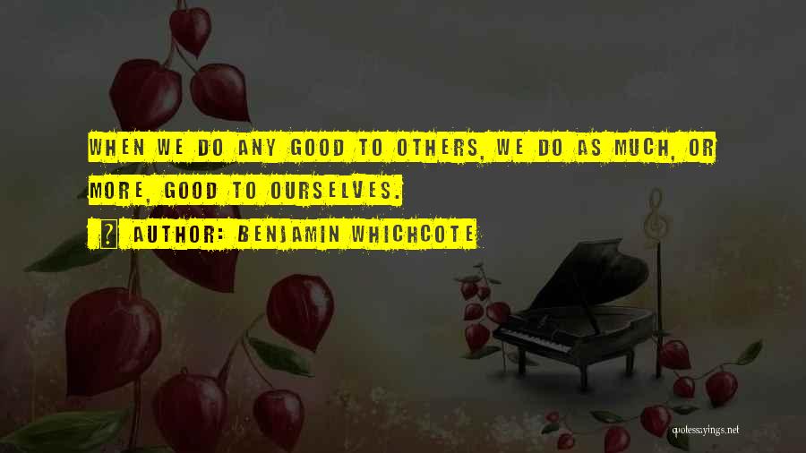 Benjamin Whichcote Quotes: When We Do Any Good To Others, We Do As Much, Or More, Good To Ourselves.